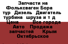 Запчасти на Фольксваген Бора 1.9 тур. Дизель. Двигатель, турбина, шруза и т.д .  › Цена ­ 25 - Все города Авто » Продажа запчастей   . Крым,Октябрьское